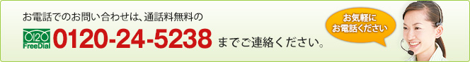 お電話でのお問い合わせは、通話料無料のFREEDIAL:0120-24-5238までご連絡ください。