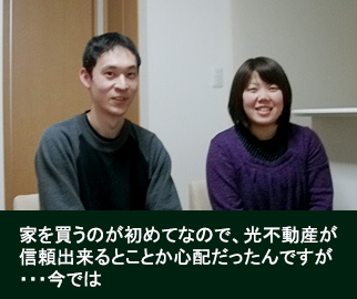 家を買うのが初めてなので、光不動産が信頼出来るとことか心配だったんですが・・・今では