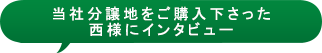 当社分譲地をご購入下さった西様にインタビュー