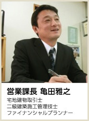 営業課長 亀田雅之(宅地建物取引士/二級建築施工管理技士/ファイナンシャルプランナー)