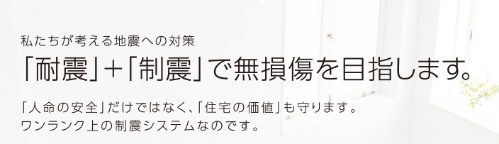 私たちが考える地震への対策「耐震」+「制震」で無損傷を目指します。